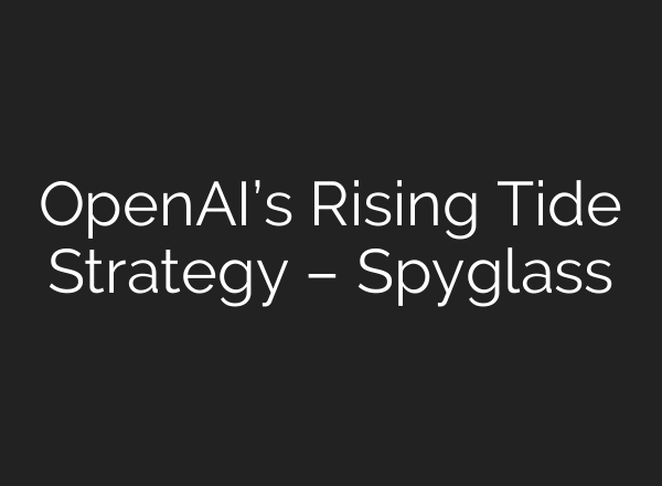 OpenAI’s Rising Tide Strategy – Spyglass