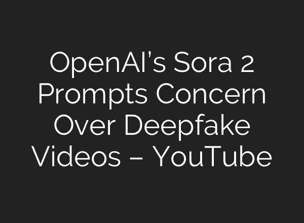 OpenAI’s Sora 2 Prompts Concern Over Deepfake Videos – YouTube