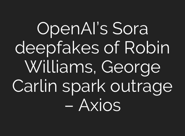 OpenAI’s Sora deepfakes of Robin Williams, George Carlin spark outrage – Axios