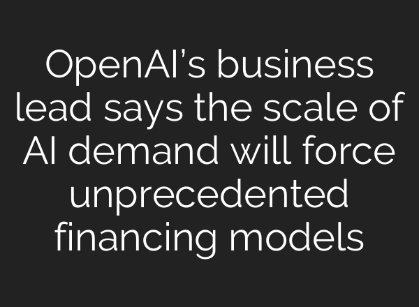 OpenAI’s business lead says the scale of AI demand will force unprecedented financing models