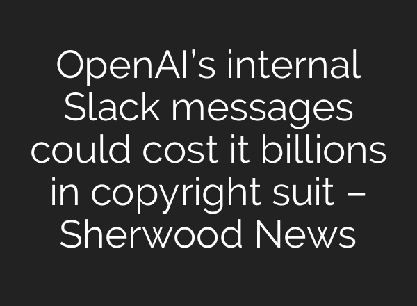 OpenAI’s internal Slack messages could cost it billions in copyright suit – Sherwood News