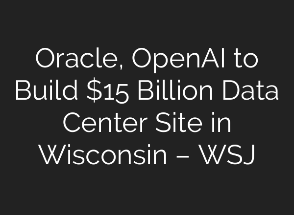 Oracle, OpenAI to Build $15 Billion Data Center Site in Wisconsin – WSJ
