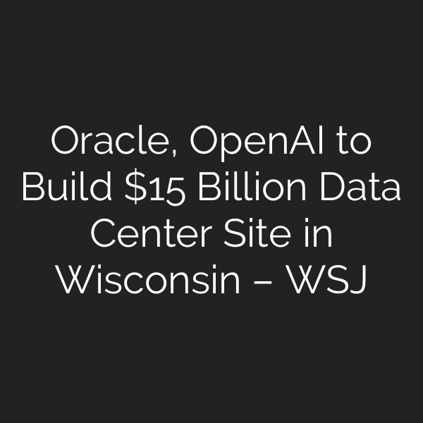 Oracle, OpenAI to Build  Billion Data Center Site in Wisconsin – WSJ
