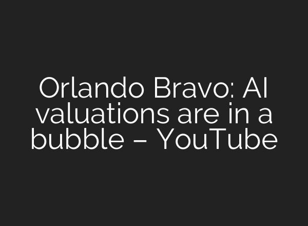 Orlando Bravo: AI valuations are in a bubble – YouTube