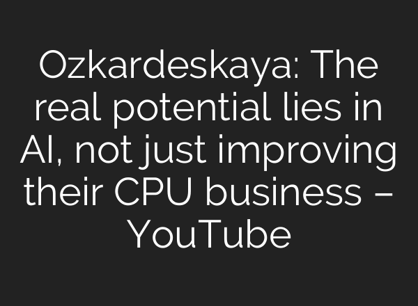 Ozkardeskaya: The real potential lies in AI, not just improving their CPU business – YouTube