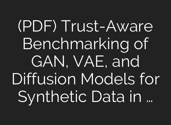(PDF) Trust-Aware Benchmarking of GAN, VAE, and Diffusion Models for Synthetic Data in …
