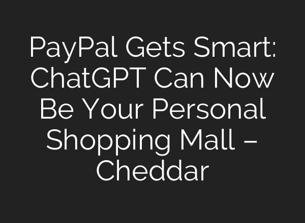 PayPal Gets Smart: ChatGPT Can Now Be Your Personal Shopping Mall – Cheddar