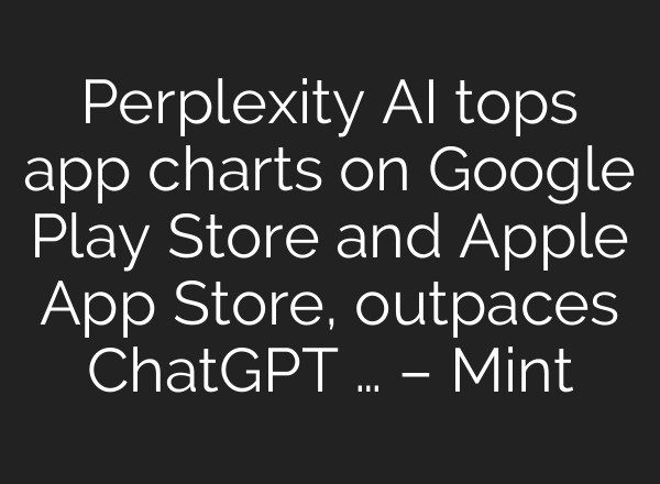 Perplexity AI tops app charts on Google Play Store and Apple App Store, outpaces ChatGPT … – Mint