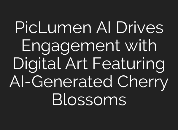 PicLumen AI Drives Engagement with Digital Art Featuring AI-Generated Cherry Blossoms