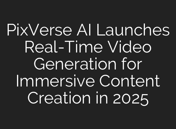 PixVerse AI Launches Real-Time Video Generation for Immersive Content Creation in 2025