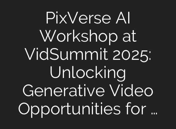PixVerse AI Workshop at VidSummit 2025: Unlocking Generative Video Opportunities for …