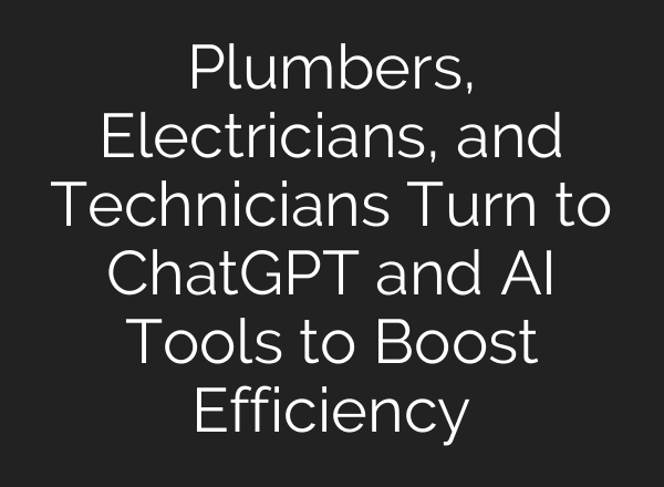 Plumbers, Electricians, and Technicians Turn to ChatGPT and AI Tools to Boost Efficiency