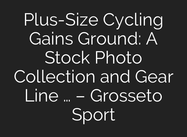 Plus-Size Cycling Gains Ground: A Stock Photo Collection and Gear Line … – Grosseto Sport