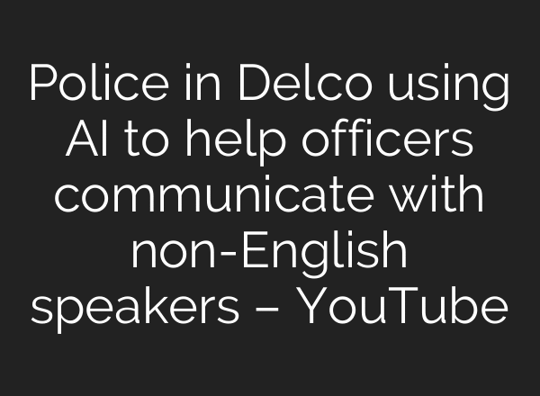 Police in Delco using AI to help officers communicate with non-English speakers – YouTube