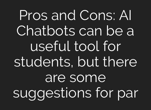 Pros and Cons: AI Chatbots can be a useful tool for students, but there are some suggestions for par