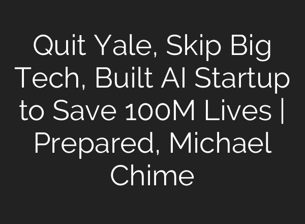 Quit Yale, Skip Big Tech, Built AI Startup to Save 100M Lives | Prepared, Michael Chime