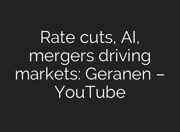 Rate cuts, AI, mergers driving markets: Geranen – YouTube