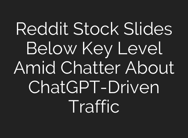 Reddit Stock Slides Below Key Level Amid Chatter About ChatGPT-Driven Traffic