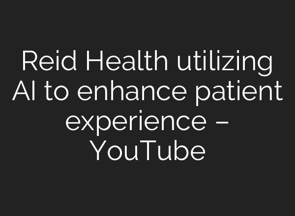 Reid Health utilizing AI to enhance patient experience – YouTube