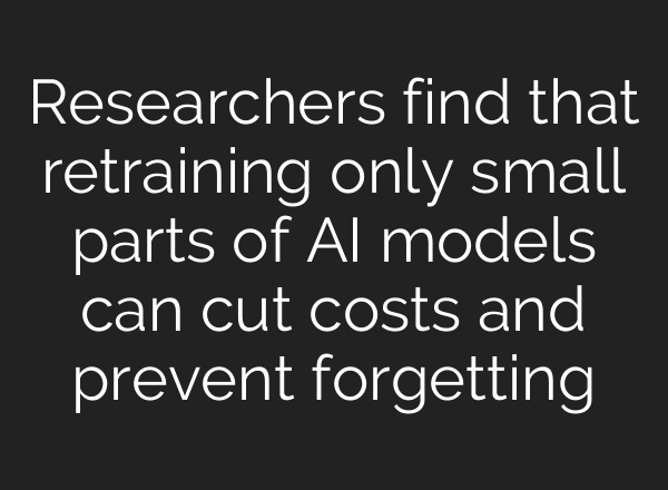 Researchers find that retraining only small parts of AI models can cut costs and prevent forgetting
