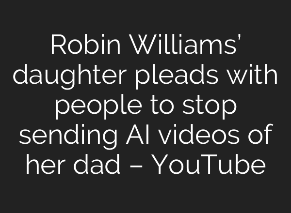 Robin Williams’ daughter pleads with people to stop sending AI videos of her dad – YouTube