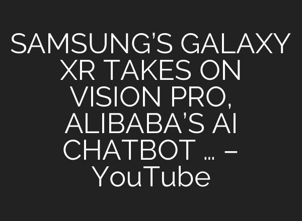 SAMSUNG’S GALAXY XR TAKES ON VISION PRO, ALIBABA’S AI CHATBOT … – YouTube