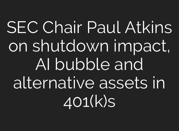 SEC Chair Paul Atkins on shutdown impact, AI bubble and alternative assets in 401(k)s