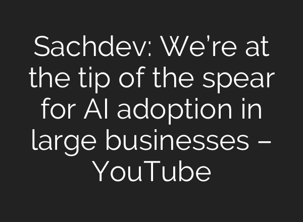 Sachdev: We’re at the tip of the spear for AI adoption in large businesses – YouTube