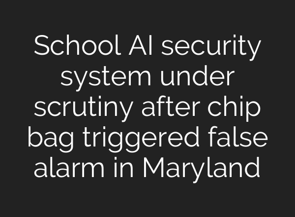 School AI security system under scrutiny after chip bag triggered false alarm in Maryland