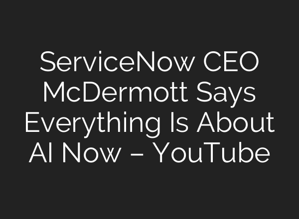 ServiceNow CEO McDermott Says Everything Is About AI Now – YouTube