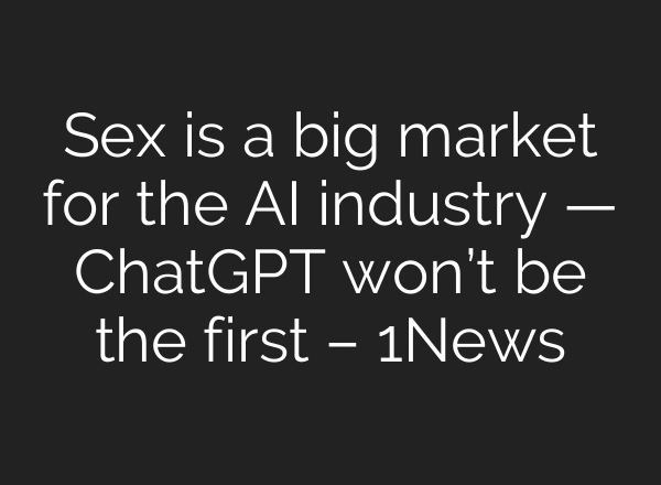 Sex is a big market for the AI industry — ChatGPT won’t be the first – 1News