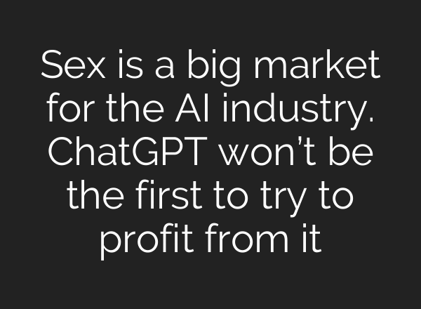 Sex is a big market for the AI industry. ChatGPT won’t be the first to try to profit from it