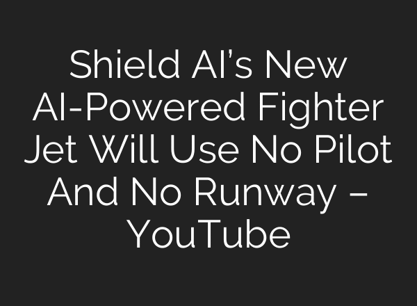 Shield AI’s New AI-Powered Fighter Jet Will Use No Pilot And No Runway – YouTube
