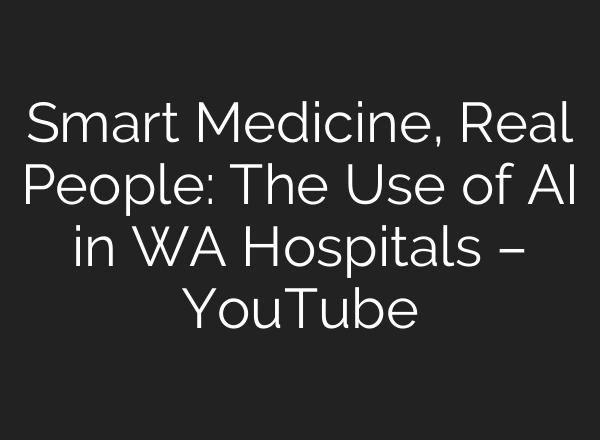 Smart Medicine, Real People: The Use of AI in WA Hospitals – YouTube