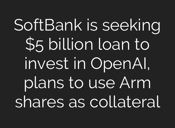 SoftBank is seeking $5 billion loan to invest in OpenAI, plans to use Arm shares as collateral