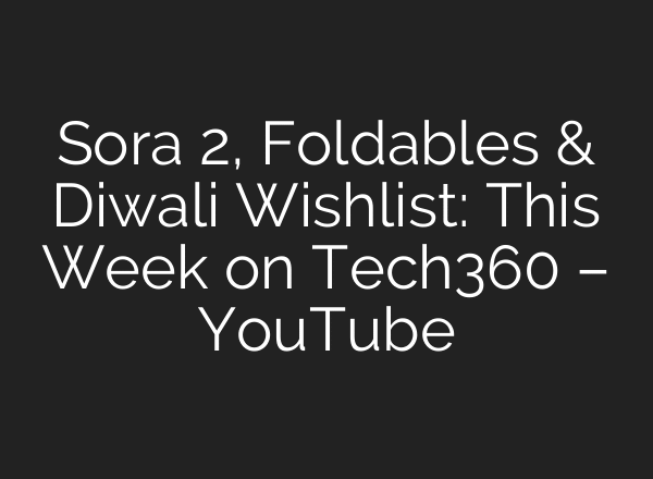 Sora 2, Foldables & Diwali Wishlist: This Week on Tech360 – YouTube