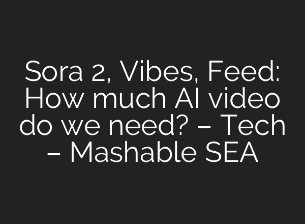 Sora 2, Vibes, Feed: How much AI video do we need? – Tech – Mashable SEA
