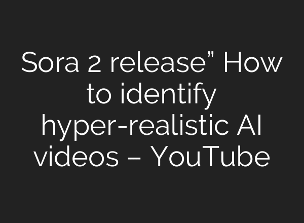 Sora 2 release” How to identify hyper-realistic AI videos – YouTube