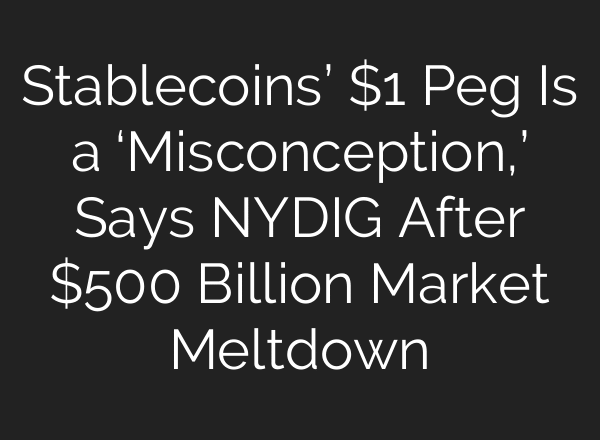 Stablecoins’ $1 Peg Is a ‘Misconception,’ Says NYDIG After $500 Billion Market Meltdown