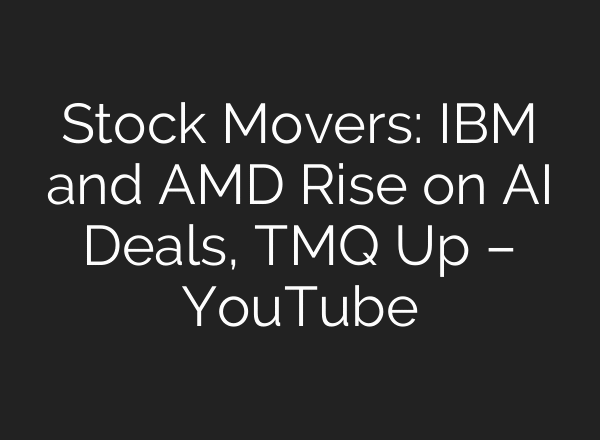 Stock Movers: IBM and AMD Rise on AI Deals, TMQ Up – YouTube