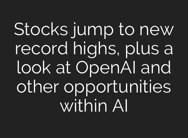Stocks jump to new record highs, plus a look at OpenAI and other opportunities within AI