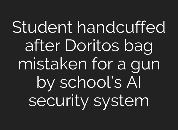 Student handcuffed after Doritos bag mistaken for a gun by school’s AI security system