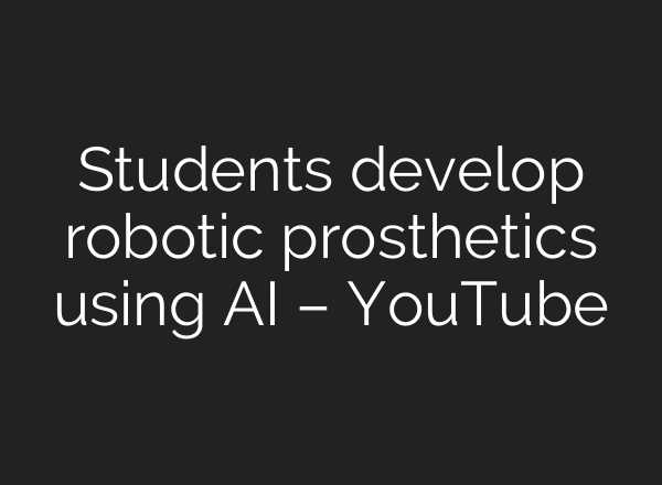 Students develop robotic prosthetics using AI – YouTube