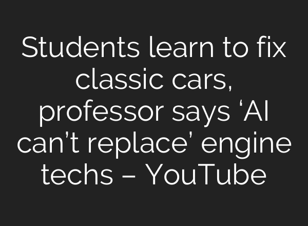 Students learn to fix classic cars, professor says ‘AI can’t replace’ engine techs – YouTube