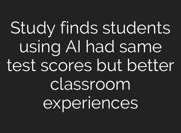 Study finds students using AI had same test scores but better classroom experiences