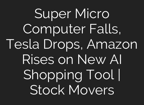 Super Micro Computer Falls, Tesla Drops, Amazon Rises on New AI Shopping Tool | Stock Movers