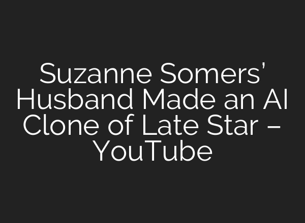Suzanne Somers’ Husband Made an AI Clone of Late Star – YouTube