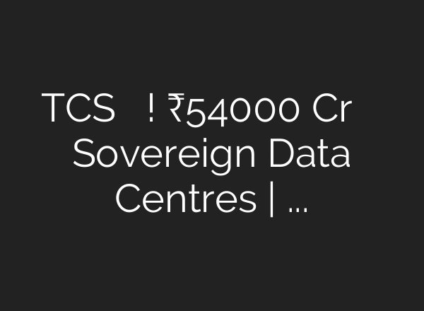 TCS का बड़ा ऐलान! ₹54000 Cr निवेश से बनाएगी Sovereign Data Centres | भारत बनेगा AI Hub!