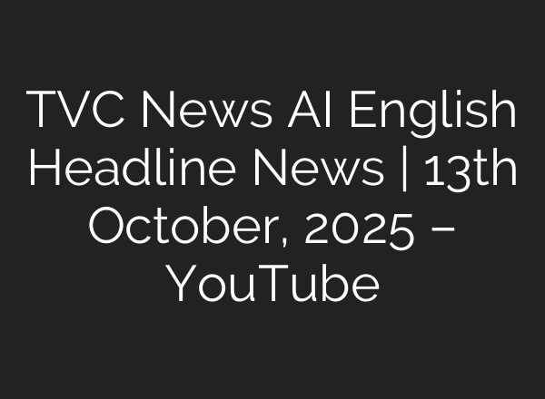 TVC News AI English Headline News | 13th October, 2025 – YouTube