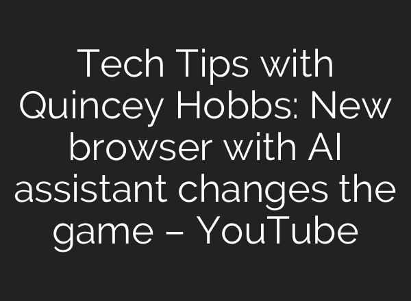 Tech Tips with Quincey Hobbs: New browser with AI assistant changes the game – YouTube